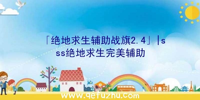 「绝地求生辅助战旗2.4」|sss绝地求生完美辅助